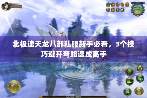北极速天龙八部私服新手必看，3个技巧避开弯路速成高手