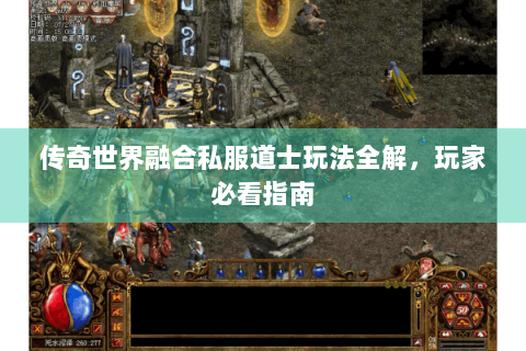 传奇世界融合私服道士玩法全解，玩家必看指南