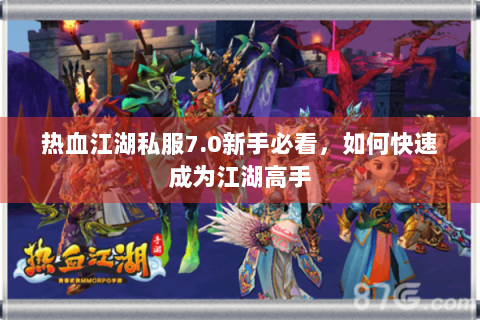 热血江湖私服7.0新手必看，如何快速成为江湖高手