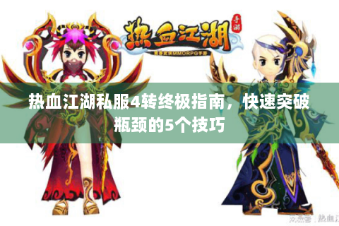 热血江湖私服4转终极指南，快速突破瓶颈的5个技巧