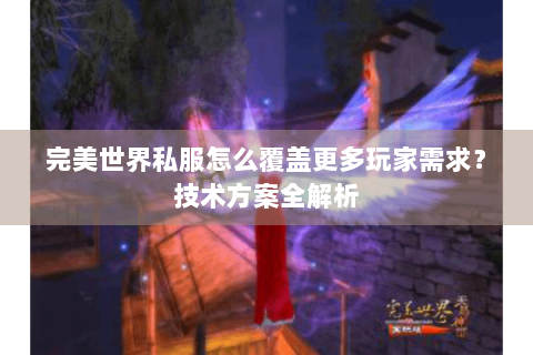 完美世界私服怎么覆盖更多玩家需求？技术方案全解析