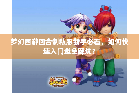 梦幻西游回合制私服新手必看，如何快速入门避免踩坑？