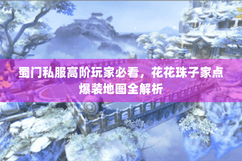 蜀门私服高阶玩家必看，花花珠子家点爆装地图全解析