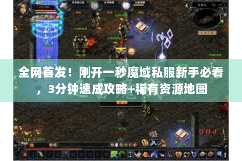 全网首发！刚开一秒魔域私服新手必看，3分钟速成攻略+稀有资源地图
