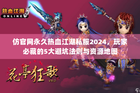 仿官网永久热血江湖私服2024，玩家必藏的5大避坑法则与资源地图