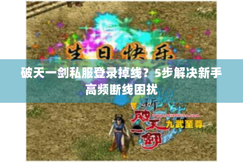破天一剑私服登录掉线？5步解决新手高频断线困扰