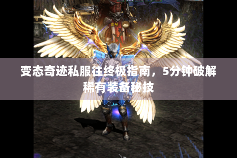 变态奇迹私服往终极指南，5分钟破解稀有装备秘技