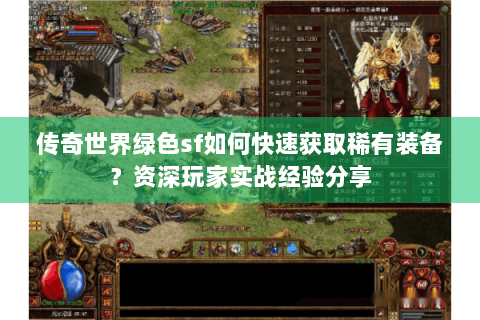 传奇世界绿色sf如何快速获取稀有装备？资深玩家实战经验分享