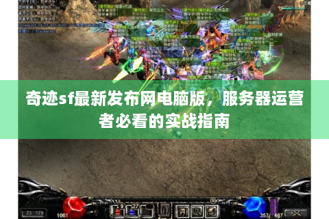奇迹sf最新发布网电脑版，服务器运营者必看的实战指南