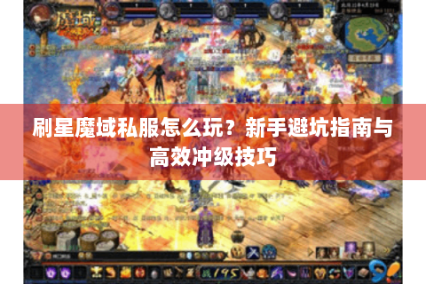 刷星魔域私服怎么玩？新手避坑指南与高效冲级技巧