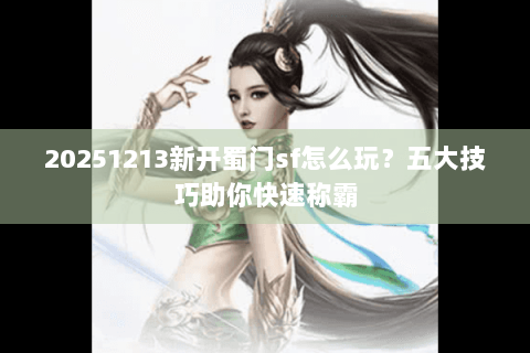 20251213新开蜀门sf怎么玩？五大技巧助你快速称霸