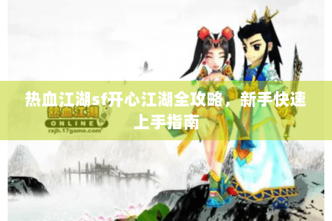 热血江湖sf开心江湖全攻略，新手快速上手指南