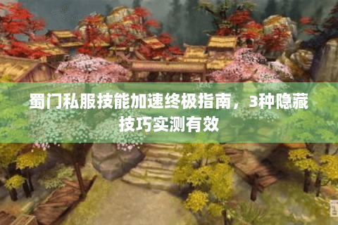 蜀门私服技能加速终极指南，3种隐藏技巧实测有效