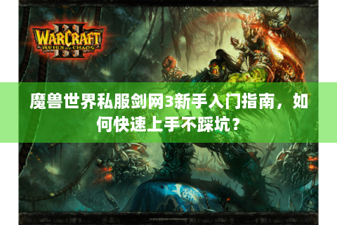 魔兽世界私服剑网3新手入门指南，如何快速上手不踩坑？
