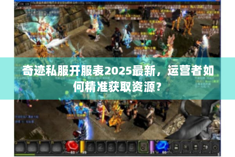 奇迹私服开服表2025最新，运营者如何精准获取资源？
