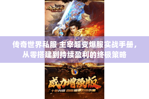传奇世界私服 主宰超变爆服实战手册，从零搭建到持续盈利的终极策略