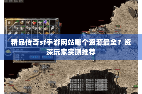 精品传奇sf手游网站哪个资源最全？资深玩家实测推荐