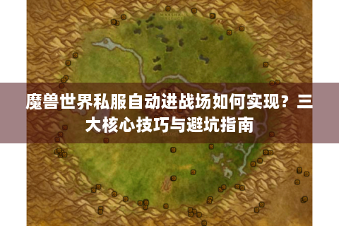 魔兽世界私服自动进战场如何实现？三大核心技巧与避坑指南