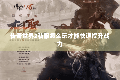 传奇世界2私服怎么玩才能快速提升战力