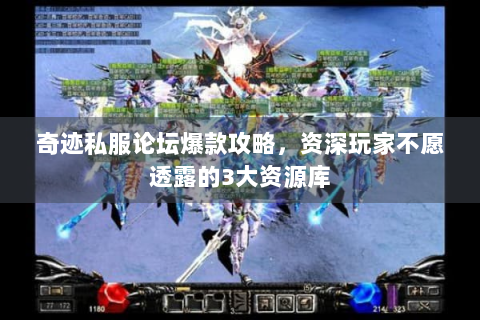奇迹私服论坛爆款攻略，资深玩家不愿透露的3大资源库