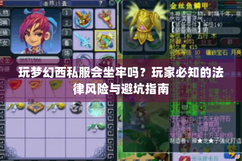 玩梦幻西私服会坐牢吗？玩家必知的法律风险与避坑指南