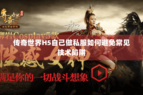 传奇世界H5自己做私服如何避免常见技术陷阱