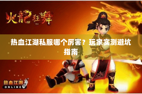 热血江湖私服哪个厉害？玩家实测避坑指南