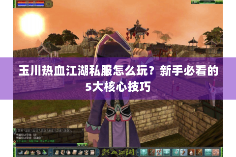玉川热血江湖私服怎么玩？新手必看的5大核心技巧