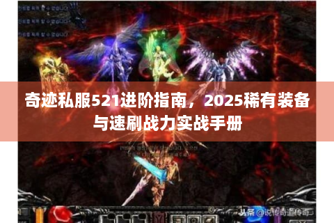 奇迹私服521进阶指南，2025稀有装备与速刷战力实战手册