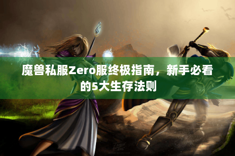 魔兽私服Zero服终极指南，新手必看的5大生存法则