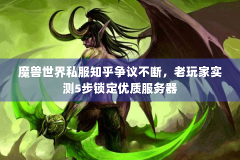 魔兽世界私服知乎争议不断，老玩家实测5步锁定优质服务器