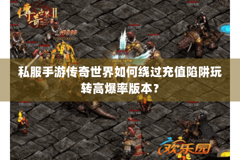 私服手游传奇世界如何绕过充值陷阱玩转高爆率版本？