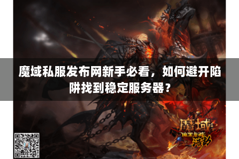 魔域私服发布网新手必看，如何避开陷阱找到稳定服务器？