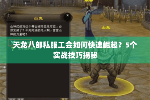 天龙八部私服工会如何快速崛起？5个实战技巧揭秘