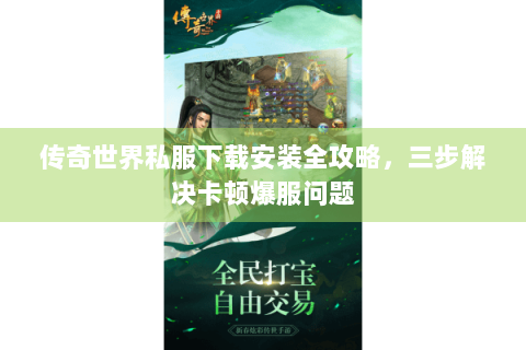 传奇世界私服下载安装全攻略，三步解决卡顿爆服问题