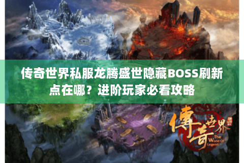传奇世界私服龙腾盛世隐藏BOSS刷新点在哪？进阶玩家必看攻略
