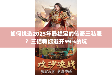 如何挑选2025年最稳定的传奇三私服？三招教你避开99%的坑