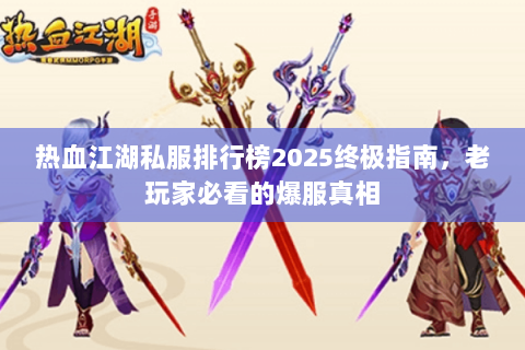 热血江湖私服排行榜2025终极指南，老玩家必看的爆服真相