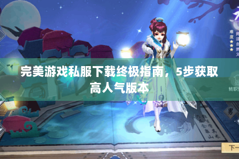 完美游戏私服下载终极指南，5步获取高人气版本
