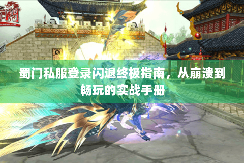 蜀门私服登录闪退终极指南，从崩溃到畅玩的实战手册