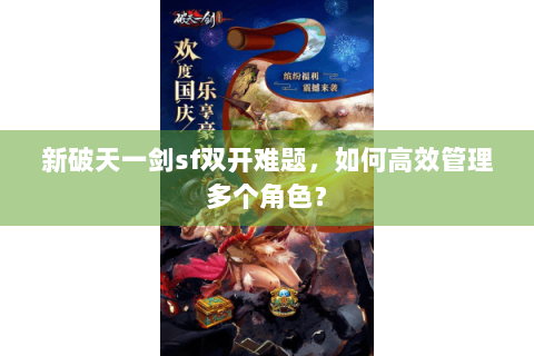 新破天一剑sf双开难题，如何高效管理多个角色？