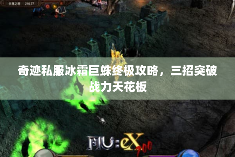 奇迹私服冰霜巨蛛终极攻略，三招突破战力天花板