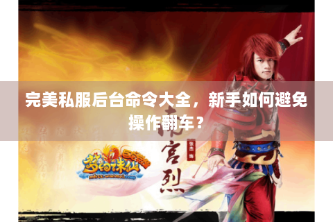 完美私服后台命令大全，新手如何避免操作翻车？