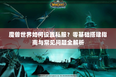 魔兽世界如何设置私服？零基础搭建指南与常见问题全解析