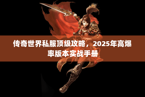 传奇世界私服顶级攻略，2025年高爆率版本实战手册