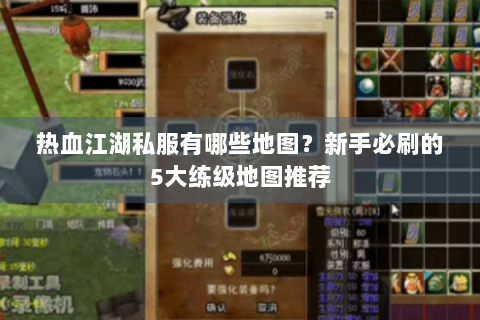 热血江湖私服有哪些地图？新手必刷的5大练级地图推荐