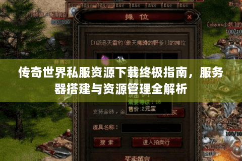 传奇世界私服资源下载终极指南，服务器搭建与资源管理全解析