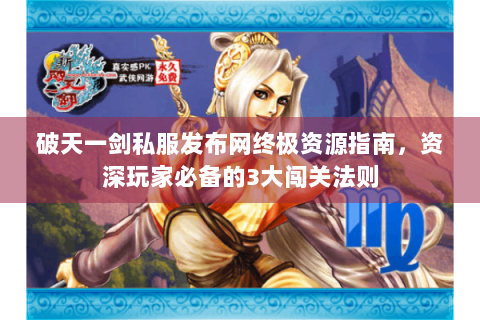 破天一剑私服发布网终极资源指南，资深玩家必备的3大闯关法则
