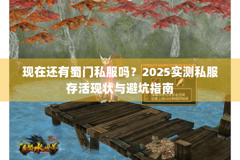 现在还有蜀门私服吗？2025实测私服存活现状与避坑指南
