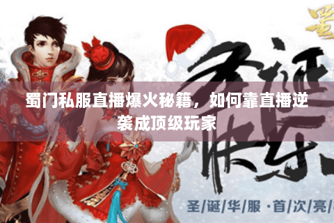 蜀门私服直播爆火秘籍，如何靠直播逆袭成顶级玩家